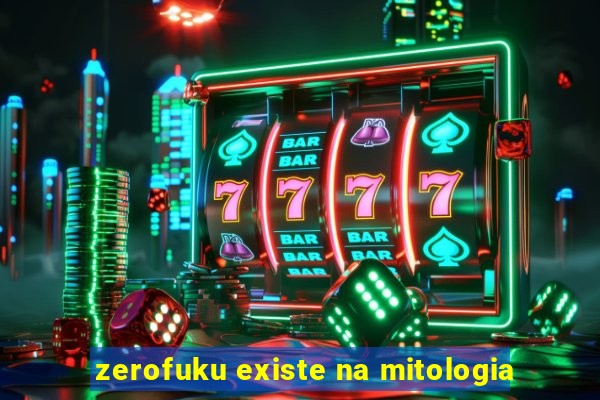 zerofuku existe na mitologia